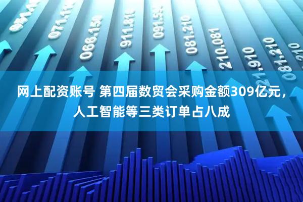 网上配资账号 第四届数贸会采购金额309亿元，人工智能等三类订单占八成