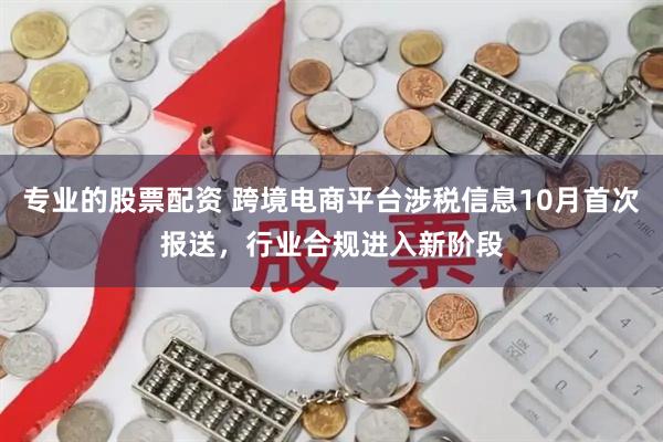 专业的股票配资 跨境电商平台涉税信息10月首次报送，行业合规进入新阶段