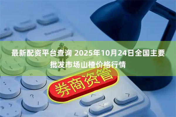 最新配资平台查询 2025年10月24日全国主要批发市场山楂价格行情