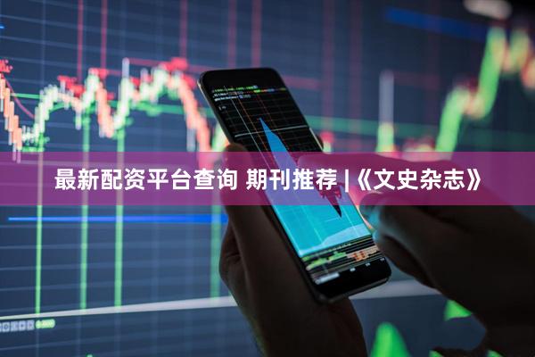 最新配资平台查询 期刊推荐 |《文史杂志》