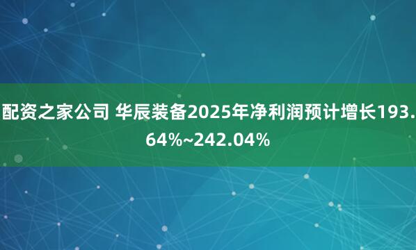 配资之家公司 华辰装备2025年净利润预计增长193.64%~242.04%