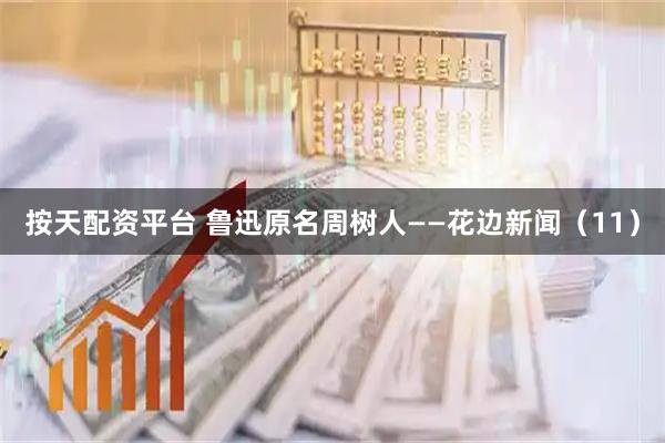 按天配资平台 鲁迅原名周树人——花边新闻（11）