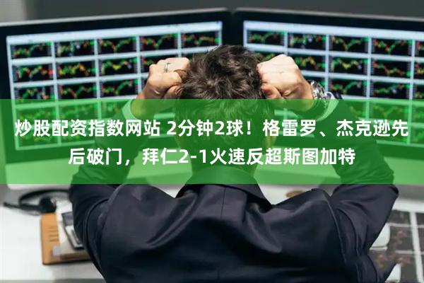 炒股配资指数网站 2分钟2球！格雷罗、杰克逊先后破门，拜仁2-1火速反超斯图加特