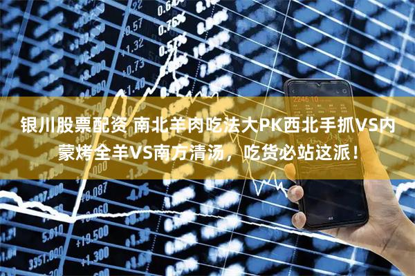 银川股票配资 南北羊肉吃法大PK西北手抓VS内蒙烤全羊VS南方清汤，吃货必站这派！