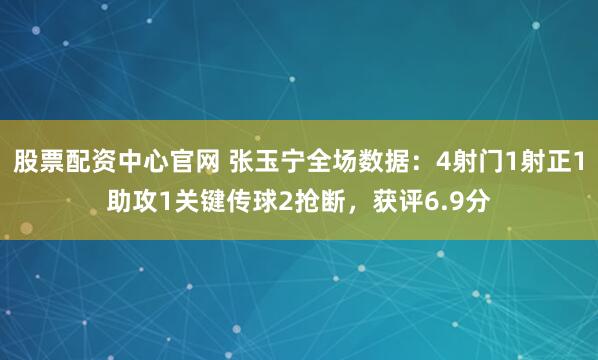 股票配资中心官网 张玉宁全场数据：4射门1射正1助攻1关键传球2抢断，获评6.9分