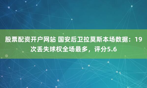 股票配资开户网站 国安后卫拉莫斯本场数据：19次丢失球权全场最多，评分5.6