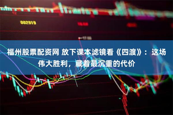 福州股票配资网 放下课本滤镜看《四渡》：这场伟大胜利，藏着最沉重的代价