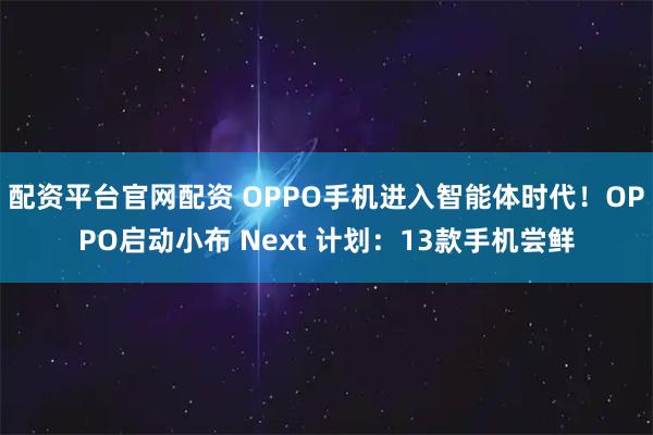 配资平台官网配资 OPPO手机进入智能体时代！OPPO启动小布 Next 计划：13款手机尝鲜